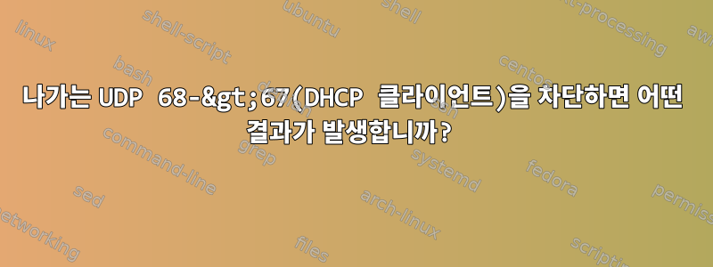 나가는 UDP 68-&gt;67(DHCP 클라이언트)을 차단하면 어떤 결과가 발생합니까?