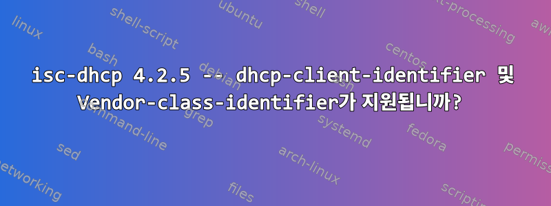 isc-dhcp 4.2.5 -- dhcp-client-identifier 및 Vendor-class-identifier가 지원됩니까?