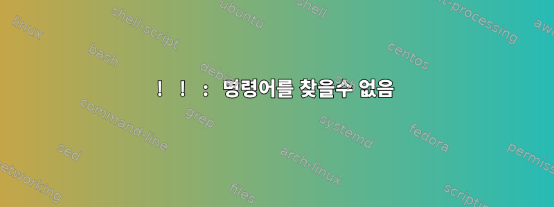 ! ! : 명령어를 찾을수 없음