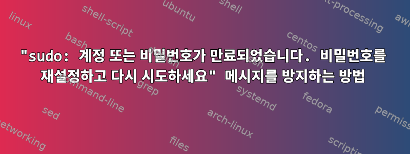 "sudo: 계정 또는 비밀번호가 만료되었습니다. 비밀번호를 재설정하고 다시 시도하세요" 메시지를 방지하는 방법