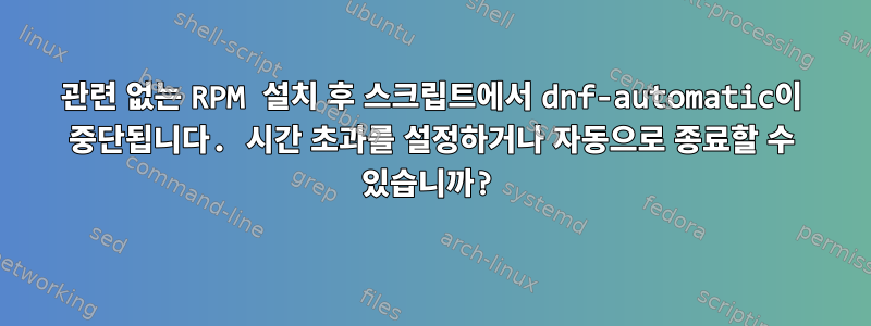 관련 없는 RPM 설치 후 스크립트에서 dnf-automatic이 중단됩니다. 시간 초과를 설정하거나 자동으로 종료할 수 있습니까?