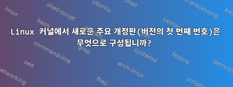 Linux 커널에서 새로운 주요 개정판(버전의 첫 번째 번호)은 무엇으로 구성됩니까?