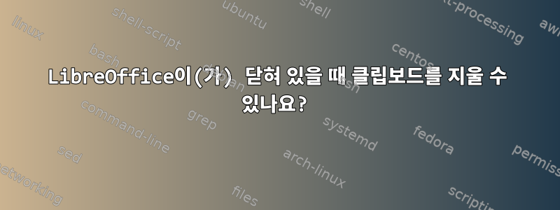 LibreOffice이(가) 닫혀 있을 때 클립보드를 지울 수 있나요?