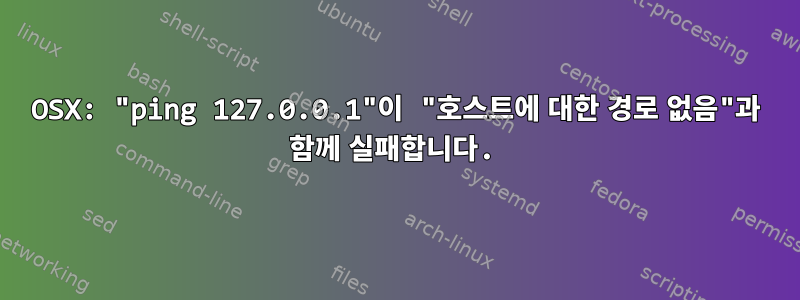 OSX: "ping 127.0.0.1"이 "호스트에 대한 경로 없음"과 함께 실패합니다.