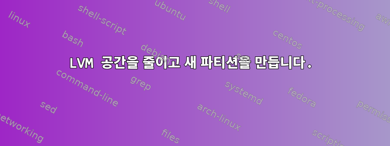 LVM 공간을 줄이고 새 파티션을 만듭니다.