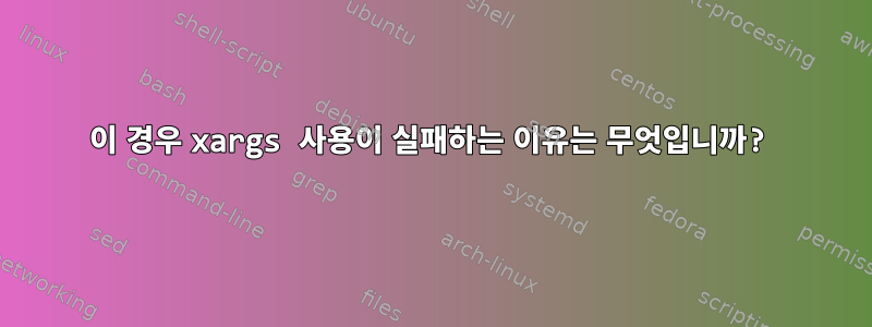 이 경우 xargs 사용이 실패하는 이유는 무엇입니까?