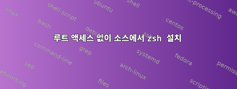 루트 액세스 없이 소스에서 zsh 설치