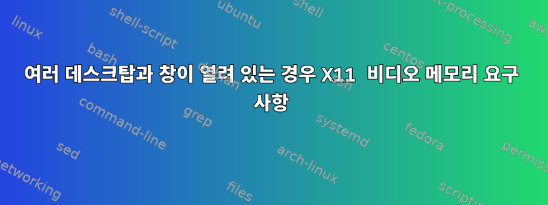 여러 데스크탑과 창이 열려 있는 경우 X11 비디오 메모리 요구 사항