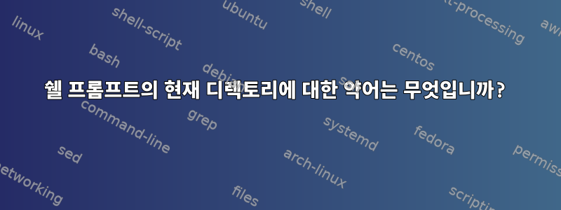 쉘 프롬프트의 현재 디렉토리에 대한 약어는 무엇입니까?