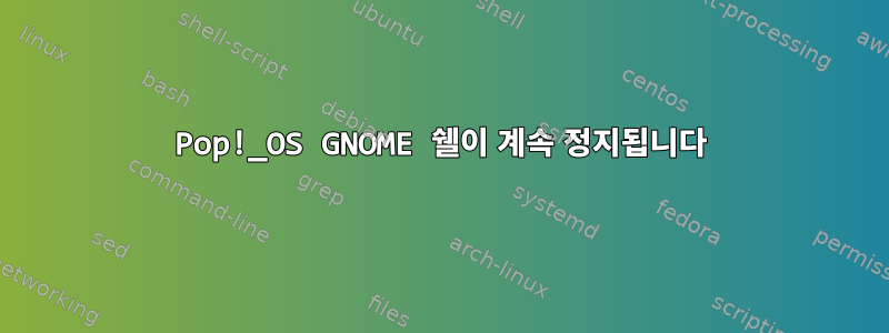 Pop!_OS GNOME 쉘이 계속 정지됩니다