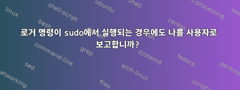 로거 명령이 sudo에서 실행되는 경우에도 나를 사용자로 보고합니까?