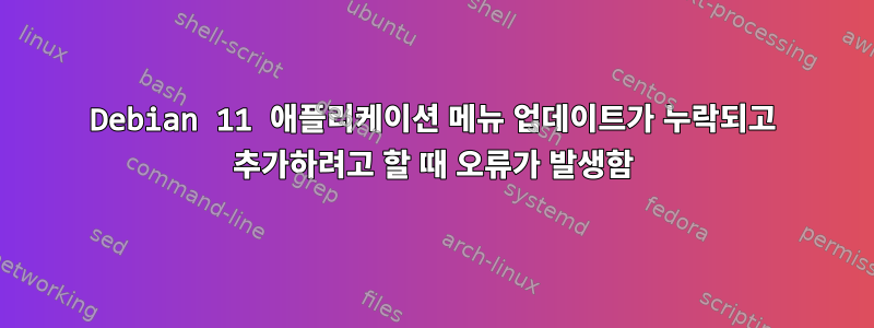 Debian 11 애플리케이션 메뉴 업데이트가 누락되고 추가하려고 할 때 오류가 발생함