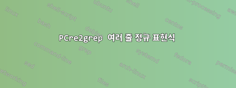 PCre2grep 여러 줄 정규 표현식