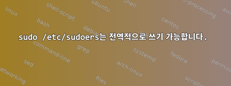 sudo /etc/sudoers는 전역적으로 쓰기 가능합니다.