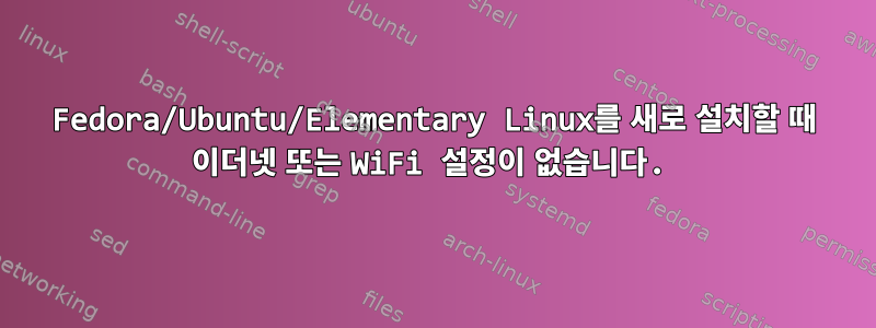 Fedora/Ubuntu/Elementary Linux를 새로 설치할 때 이더넷 또는 WiFi 설정이 없습니다.