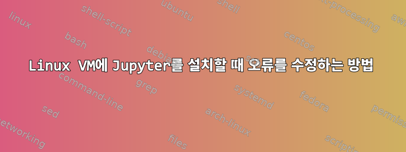 Linux VM에 Jupyter를 설치할 때 오류를 수정하는 방법