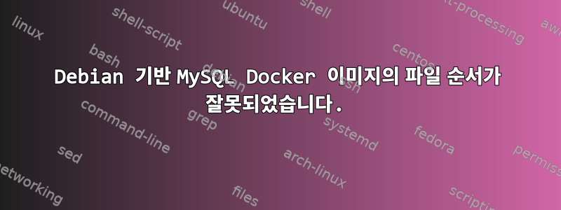 Debian 기반 MySQL Docker 이미지의 파일 순서가 잘못되었습니다.