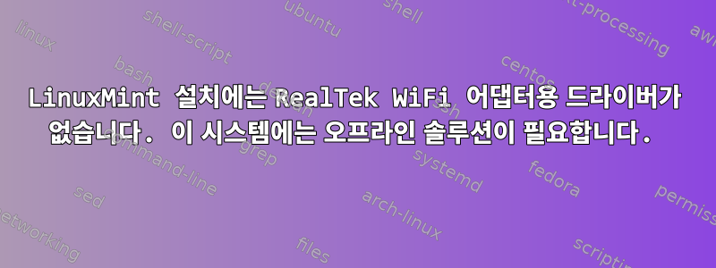 LinuxMint 설치에는 RealTek WiFi 어댑터용 드라이버가 없습니다. 이 시스템에는 오프라인 솔루션이 필요합니다.