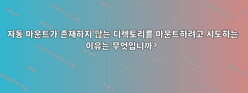 자동 마운트가 존재하지 않는 디렉토리를 마운트하려고 시도하는 이유는 무엇입니까?