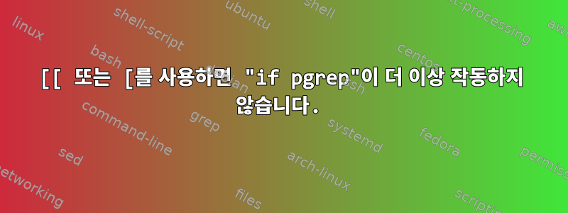 [[ 또는 [를 사용하면 "if pgrep"이 더 이상 작동하지 않습니다.