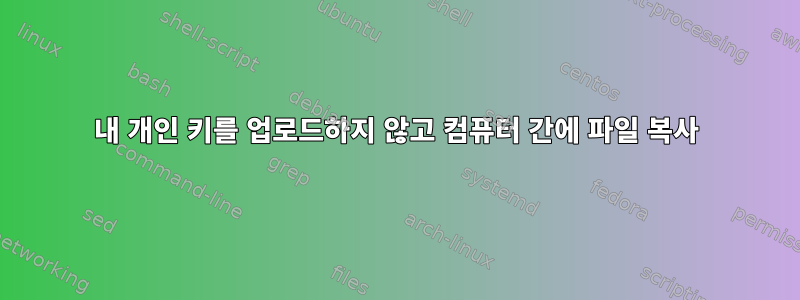 내 개인 키를 업로드하지 않고 컴퓨터 간에 파일 복사