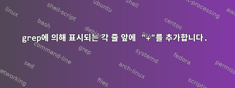 grep에 의해 표시되는 각 줄 앞에 "+"를 추가합니다.