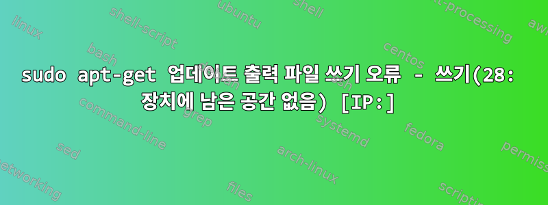 sudo apt-get 업데이트 출력 파일 쓰기 오류 - 쓰기(28: 장치에 남은 공간 없음) [IP:]