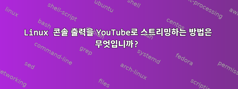 Linux 콘솔 출력을 YouTube로 스트리밍하는 방법은 무엇입니까?