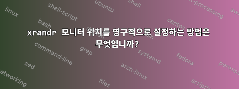 xrandr 모니터 위치를 영구적으로 설정하는 방법은 무엇입니까?