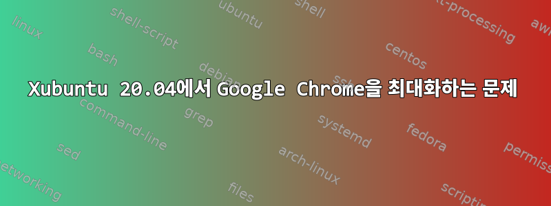 Xubuntu 20.04에서 Google Chrome을 최대화하는 문제