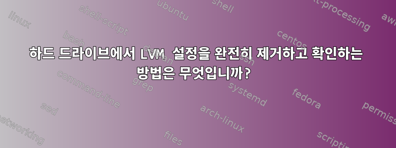 하드 드라이브에서 LVM 설정을 완전히 제거하고 확인하는 방법은 무엇입니까?