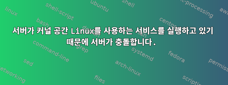 서버가 커널 공간 Linux를 사용하는 서비스를 실행하고 있기 때문에 서버가 충돌합니다.