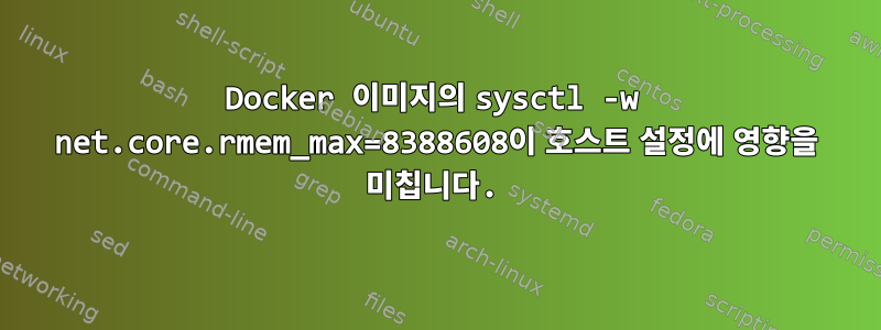 Docker 이미지의 sysctl -w net.core.rmem_max=8388608이 호스트 설정에 영향을 미칩니다.