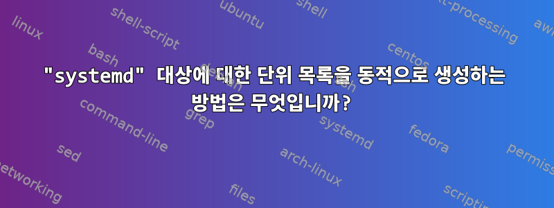 "systemd" 대상에 대한 단위 목록을 동적으로 생성하는 방법은 무엇입니까?