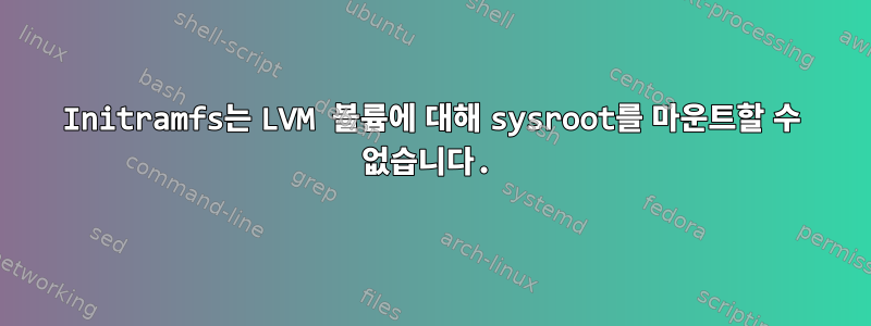 Initramfs는 LVM 볼륨에 대해 sysroot를 마운트할 수 없습니다.