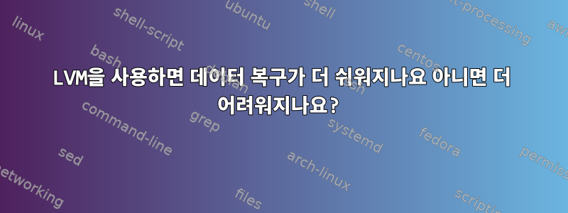 LVM을 사용하면 데이터 복구가 더 쉬워지나요 아니면 더 어려워지나요?