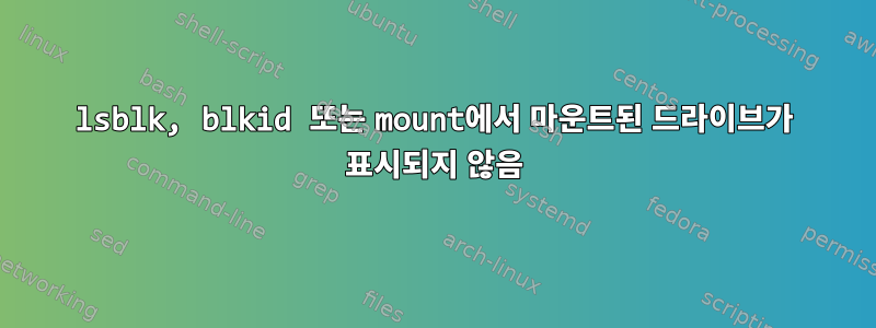 lsblk, blkid 또는 mount에서 마운트된 드라이브가 표시되지 않음