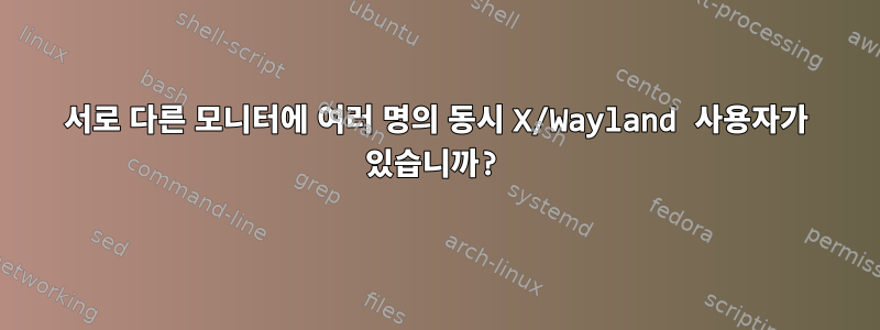 서로 다른 모니터에 여러 명의 동시 X/Wayland 사용자가 있습니까?