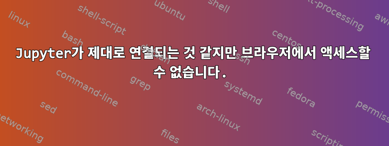 Jupyter가 제대로 연결되는 것 같지만 브라우저에서 액세스할 수 없습니다.