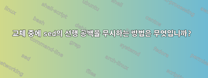 교체 중에 sed의 선행 공백을 무시하는 방법은 무엇입니까?