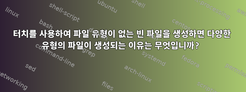 터치를 사용하여 파일 유형이 없는 빈 파일을 생성하면 다양한 유형의 파일이 생성되는 이유는 무엇입니까?