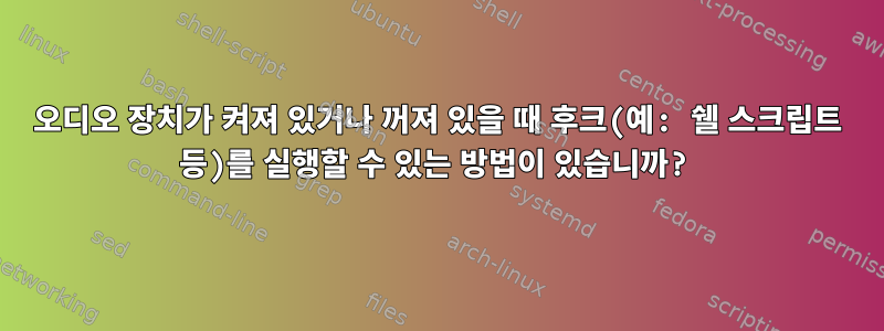 오디오 장치가 켜져 있거나 꺼져 있을 때 후크(예: 쉘 스크립트 등)를 실행할 수 있는 방법이 있습니까?