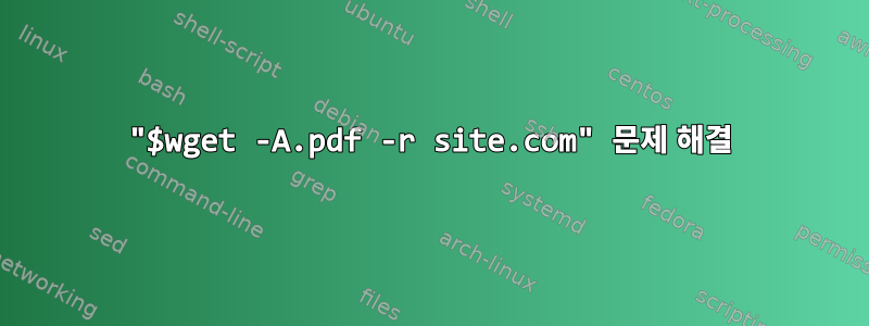 "$wget -A.pdf -r site.com" 문제 해결