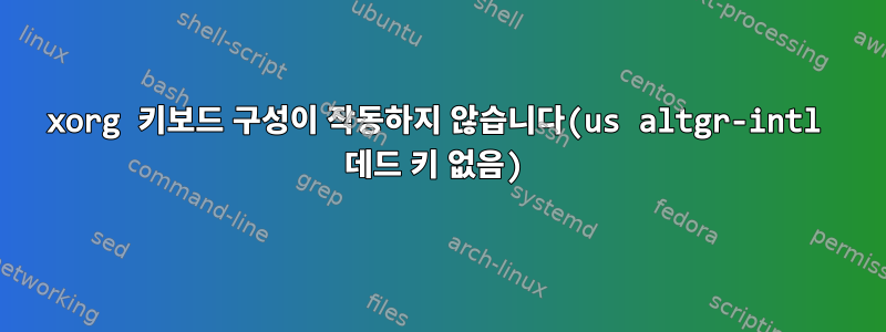 xorg 키보드 구성이 작동하지 않습니다(us altgr-intl 데드 키 없음)