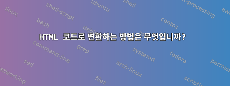 HTML 코드로 변환하는 방법은 무엇입니까?