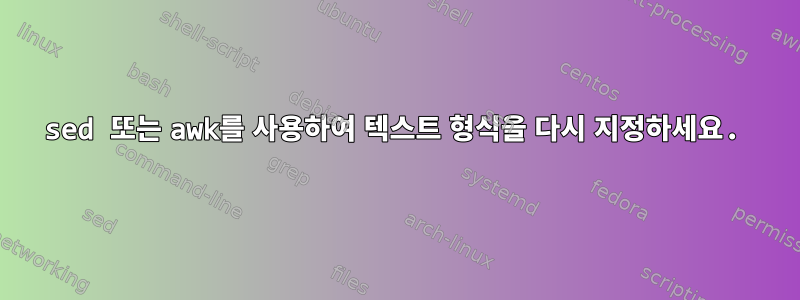 sed 또는 awk를 사용하여 텍스트 형식을 다시 지정하세요.