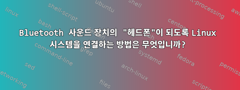 Bluetooth 사운드 장치의 "헤드폰"이 되도록 Linux 시스템을 연결하는 방법은 무엇입니까?