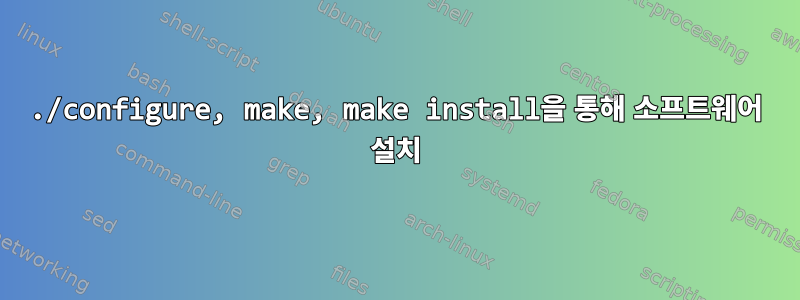 ./configure, make, make install을 통해 소프트웨어 설치