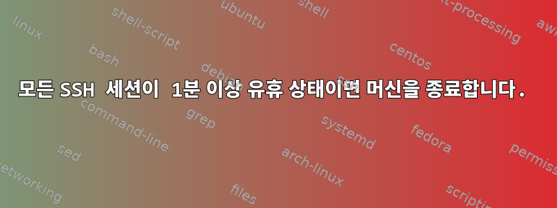 모든 SSH 세션이 1분 이상 유휴 상태이면 머신을 종료합니다.