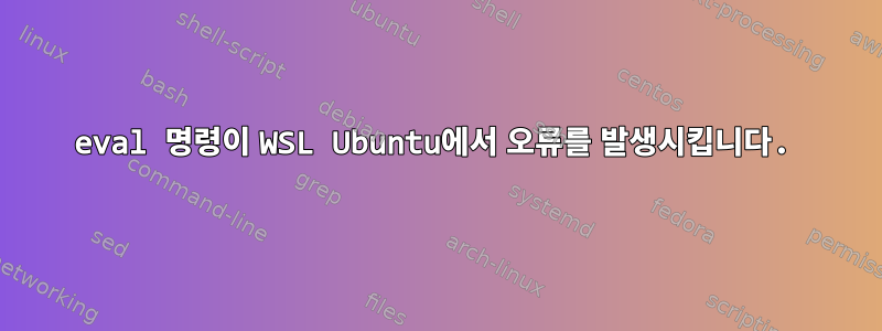 eval 명령이 WSL Ubuntu에서 오류를 발생시킵니다.